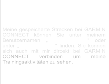 Strecken bei GARMIN   CONNECT  Meine gespeicherte Strecken bei GARMIN CONNECT können Sie unter meinem Benutzernamen „klausimuasi1000“ oder unter „Klaus Förderer“ finden. Sie können sich auch mit mir dircekt bei GARMIN CONNECT verbinden um meine Trainingsaktivitäten zu sehen.