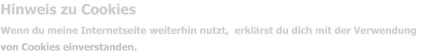 Hinweis zu Cookies Wenn du meine Internetseite weiterhin nutzt,  erklärst du dich mit der Verwendung  von Cookies einverstanden.