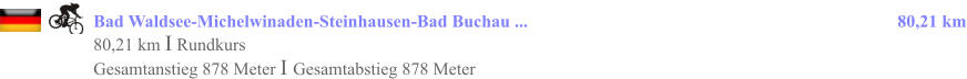 Bad Waldsee-Michelwinaden-Steinhausen-Bad Buchau ...				                                                 80,21 km 80,21 km I Rundkurs Gesamtanstieg 878 Meter I Gesamtabstieg 878 Meter