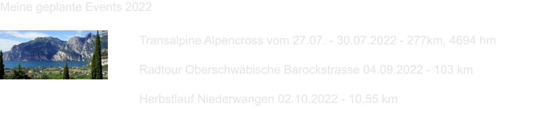 Transalpine Alpencross vom 27.07. - 30.07.2022 - 277km, 4694 hm   Radtour Oberschwäbische Barockstrasse 04.09.2022 - 103 km  Herbstlauf Niederwangen 02.10.2022 - 10,55 km    Meine geplante Events 2022
